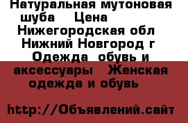 Натуральная мутоновая шуба  › Цена ­ 15 000 - Нижегородская обл., Нижний Новгород г. Одежда, обувь и аксессуары » Женская одежда и обувь   